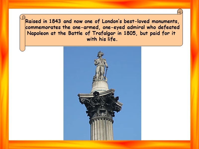 Raised in 1843 and now one of London’s best-loved monuments, commemorates the one-armed, one-eyed